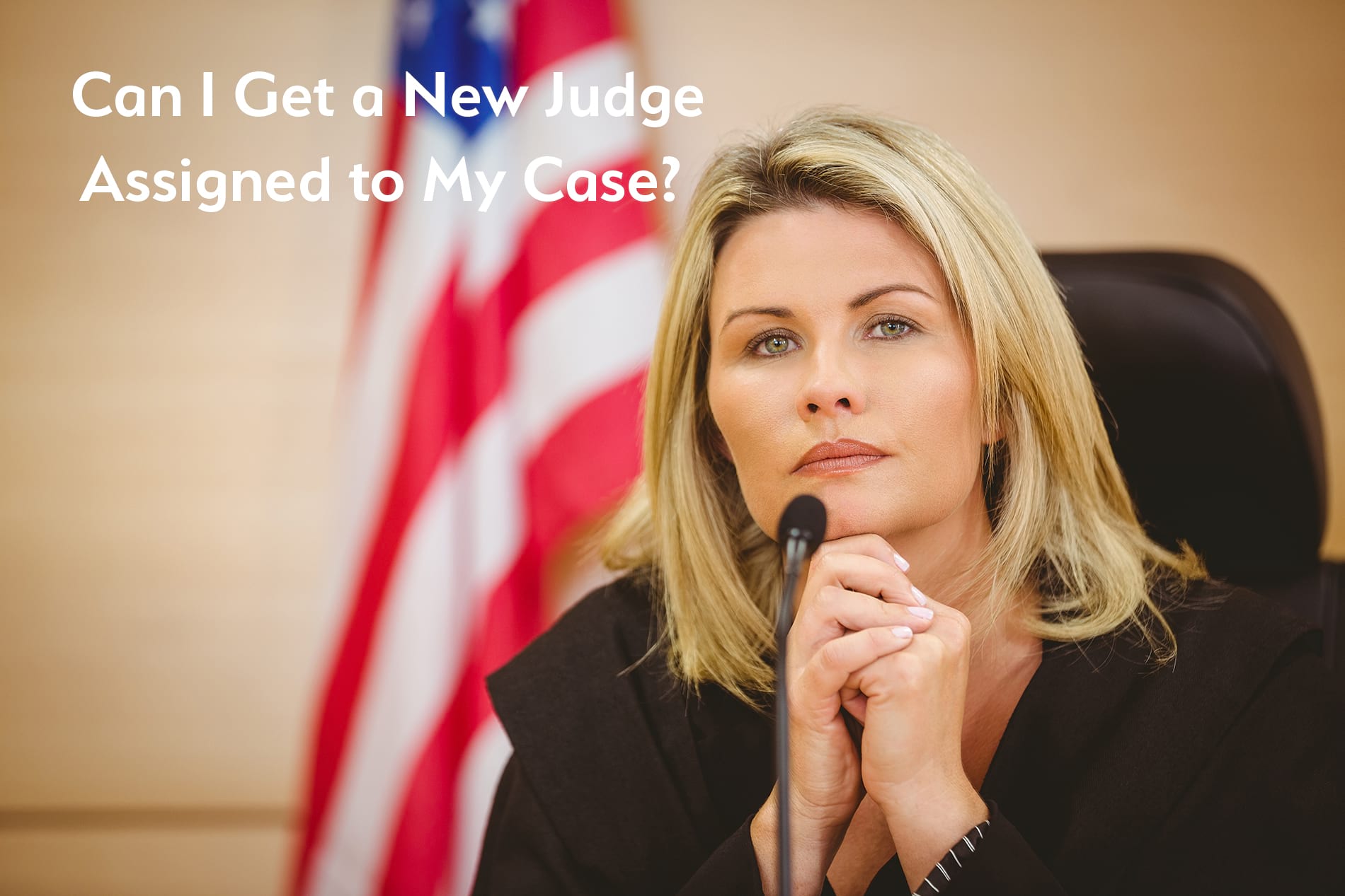 Judge sitting at her bench with American flag in the background and the title words of Can I Get a New Judge Assigned to My Case?
