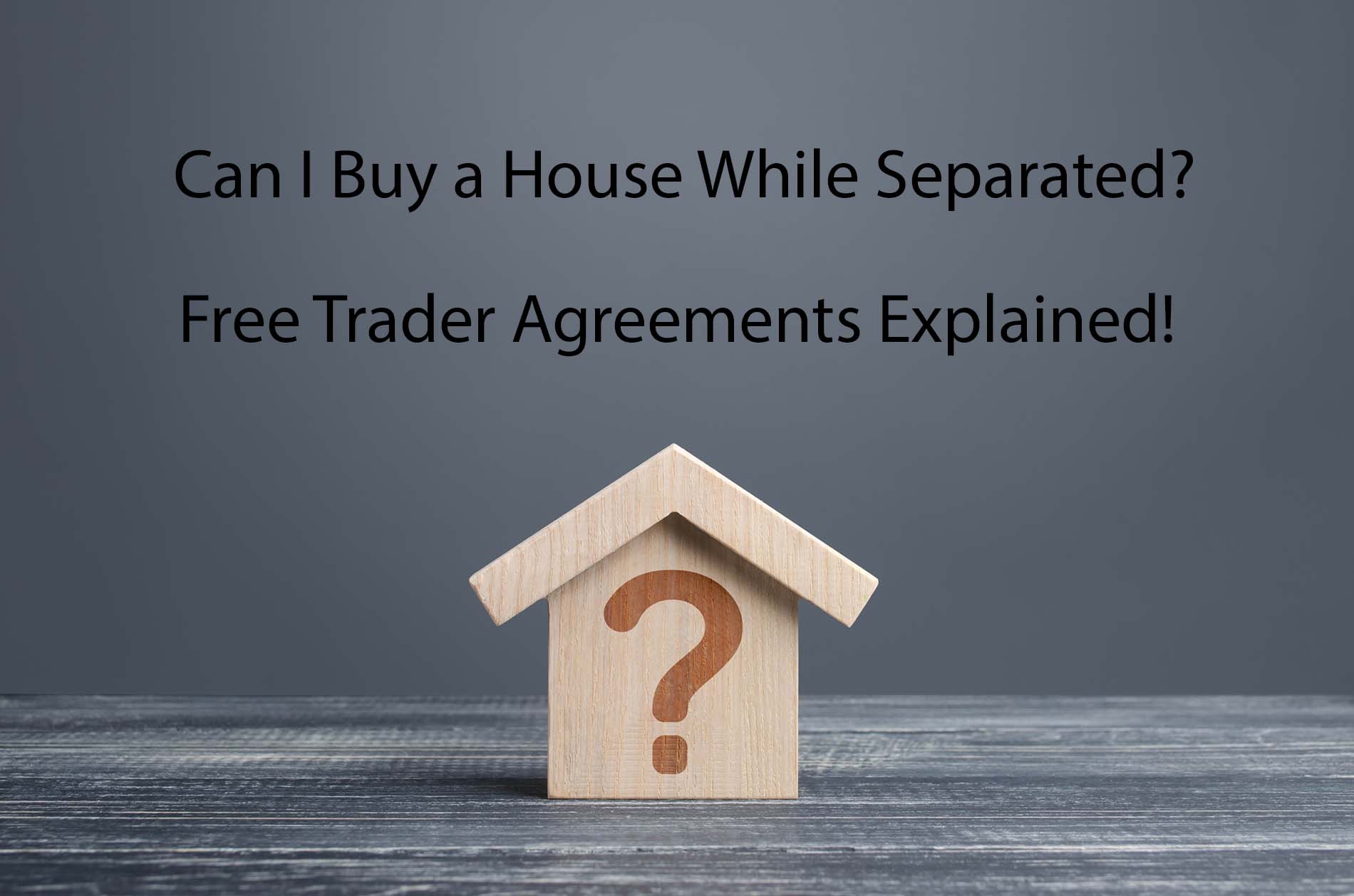 A miniature wooden house with a question mark on it with the words Can I Buy a House While Separated? Free Trader Agreements Explained!